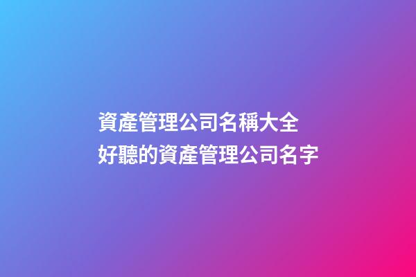 資產管理公司名稱大全 好聽的資產管理公司名字-第1張-公司起名-玄機派